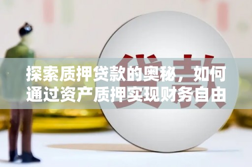 泰山探索质押贷款的奥秘，如何通过资产质押实现财务自由
