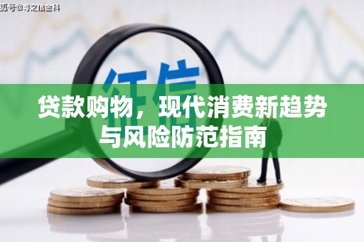 泰山贷款购物，现代消费新趋势与风险防范指南