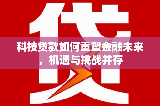 泰山科技贷款如何重塑金融未来，机遇与挑战并存