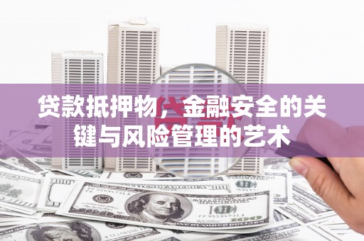 泰山贷款抵押物，金融安全的关键与风险管理的艺术