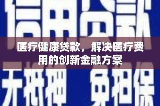 泰山医疗健康贷款，解决医疗费用的创新金融方案
