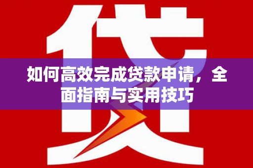 泰山如何高效完成贷款申请，全面指南与实用技巧