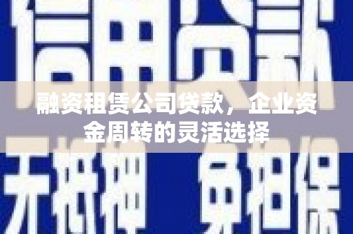 泰山融资租赁公司贷款，企业资金周转的灵活选择