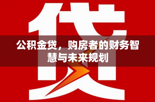 泰山公积金贷，购房者的财务智慧与未来规划