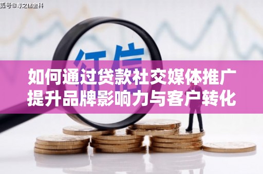 泰山如何通过贷款社交媒体推广提升品牌影响力与客户转化率