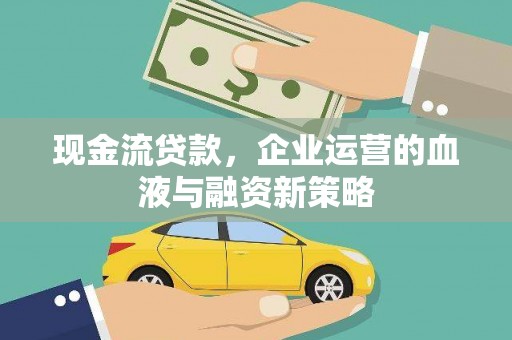 泰山现金流贷款，企业运营的血液与融资新策略