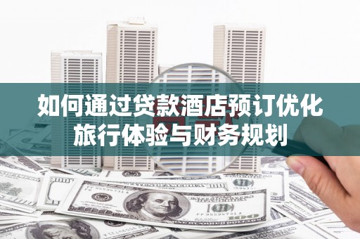 泰山如何通过贷款酒店预订优化旅行体验与财务规划
