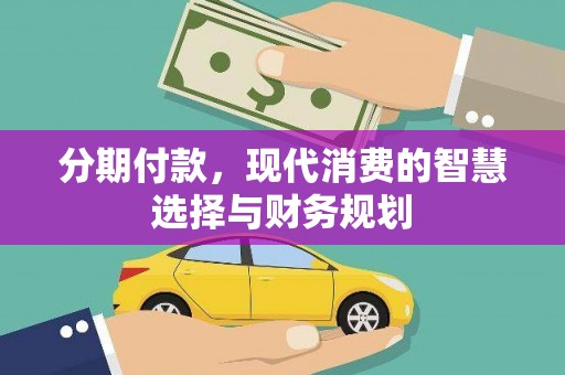 泰山分期付款，现代消费的智慧选择与财务规划