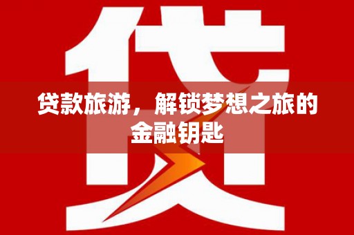 泰山贷款旅游，解锁梦想之旅的金融钥匙
