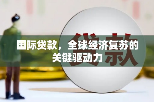 泰山国际贷款，全球经济复苏的关键驱动力