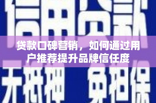 泰山贷款口碑营销，如何通过用户推荐提升品牌信任度