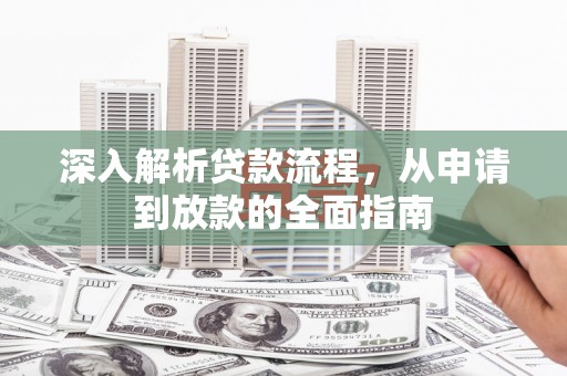 泰山深入解析贷款流程，从申请到放款的全面指南