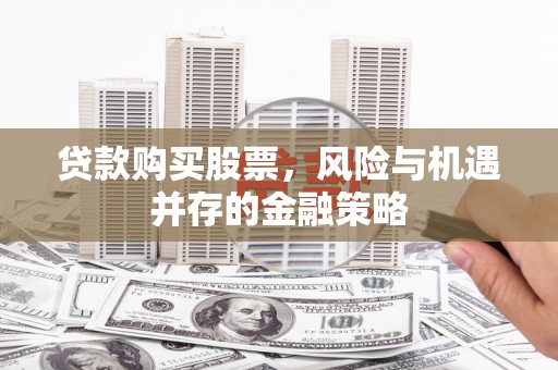 泰山贷款购买股票，风险与机遇并存的金融策略