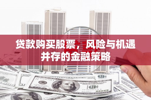 泰山贷款购买股票，风险与机遇并存的金融策略