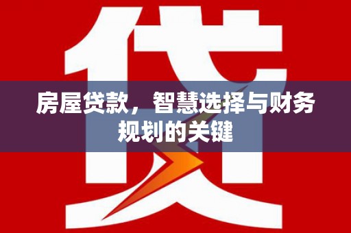 泰山房屋贷款，智慧选择与财务规划的关键