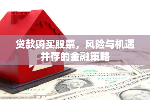 泰山贷款购买股票，风险与机遇并存的金融策略