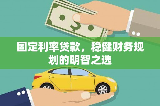 泰山固定利率贷款，稳健财务规划的明智之选