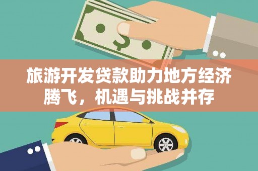 泰山旅游开发贷款助力地方经济腾飞，机遇与挑战并存