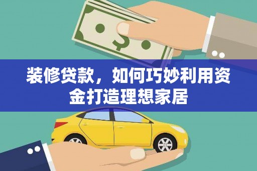 泰山装修贷款，如何巧妙利用资金打造理想家居