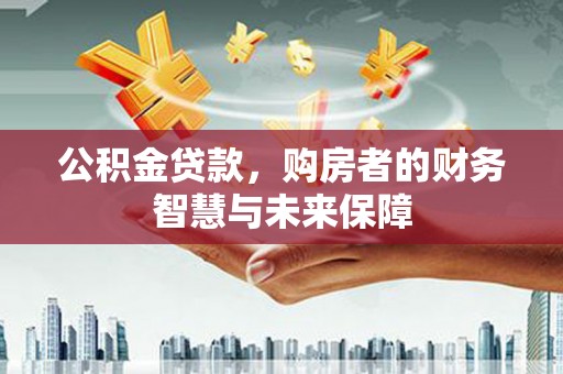 泰山公积金贷款，购房者的财务智慧与未来保障