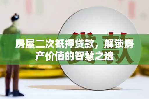 泰山房屋二次抵押贷款，解锁房产价值的智慧之选