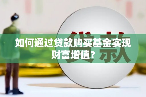 泰山如何通过贷款购买基金实现财富增值？