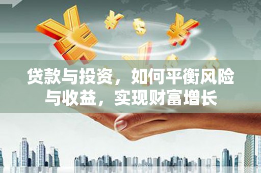泰山贷款与投资，如何平衡风险与收益，实现财富增长