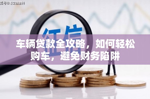 泰山车辆贷款全攻略，如何轻松购车，避免财务陷阱