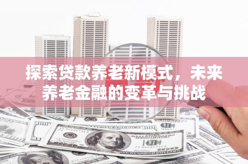 泰山探索贷款养老新模式，未来养老金融的变革与挑战