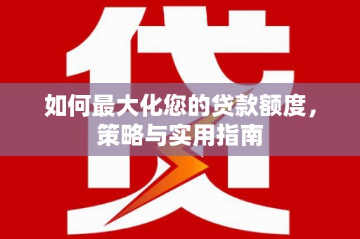 泰山如何最大化您的贷款额度，策略与实用指南