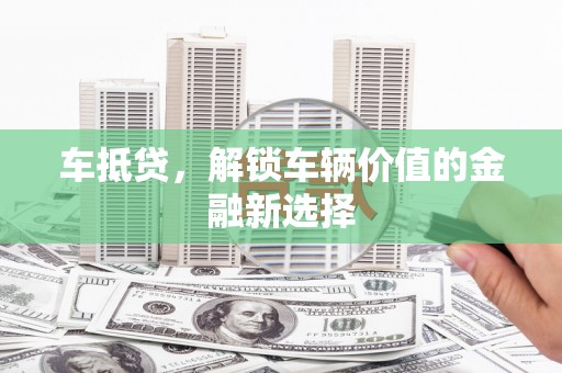 泰山车抵贷，解锁车辆价值的金融新选择