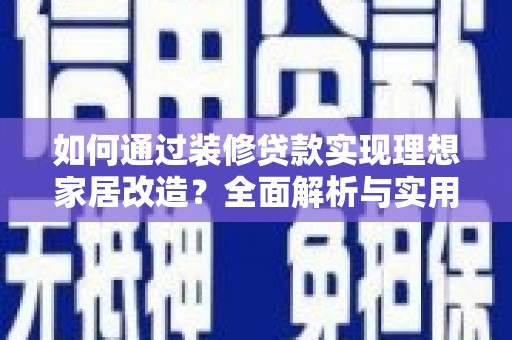 泰山如何通过装修贷款实现理想家居改造？全面解析与实用指南