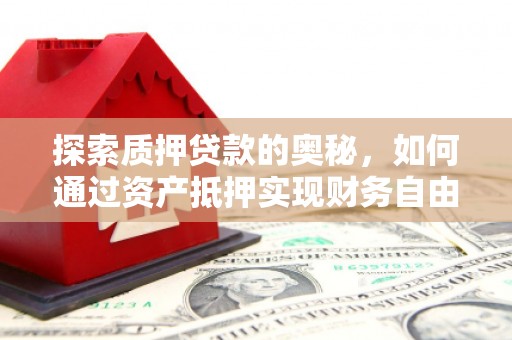 泰山探索质押贷款的奥秘，如何通过资产抵押实现财务自由