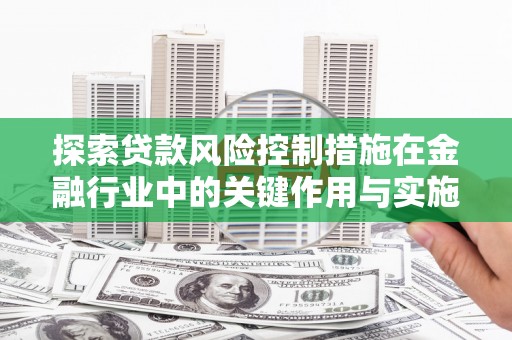 泰山探索贷款风险控制措施在金融行业中的关键作用与实施策略