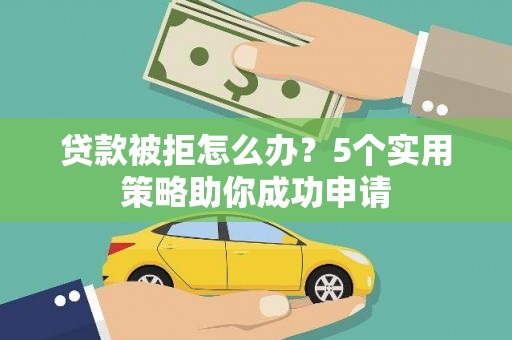 泰山贷款被拒怎么办？5个实用策略助你成功申请