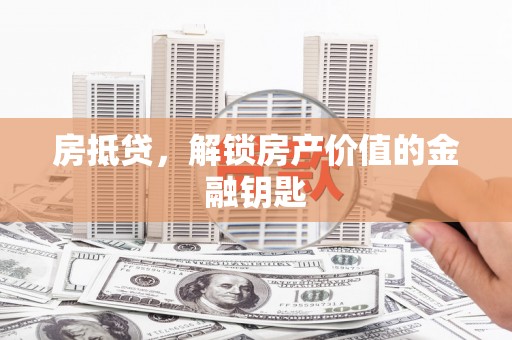 泰山房抵贷，解锁房产价值的金融钥匙