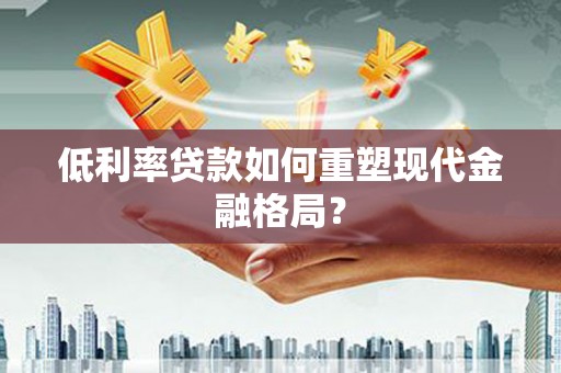 泰山低利率贷款如何重塑现代金融格局？