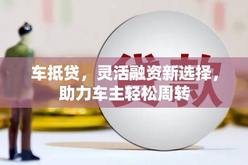 泰山车抵贷，灵活融资新选择，助力车主轻松周转