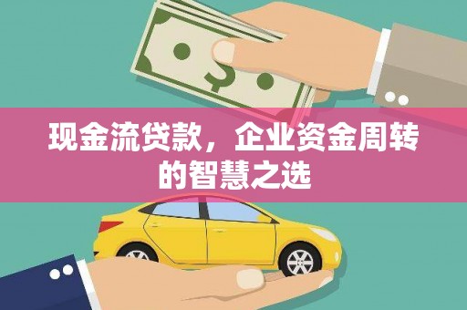 泰山现金流贷款，企业资金周转的智慧之选