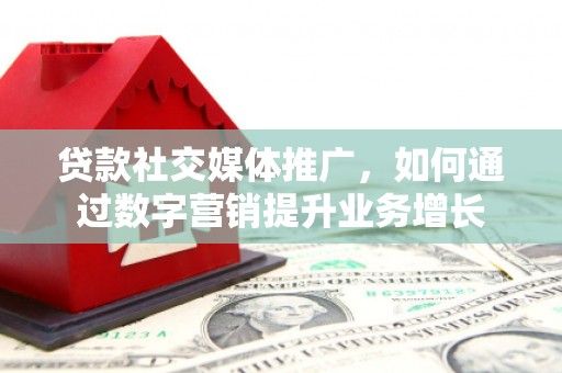 泰山贷款社交媒体推广，如何通过数字营销提升业务增长