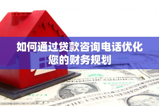 泰山如何通过贷款咨询电话优化您的财务规划