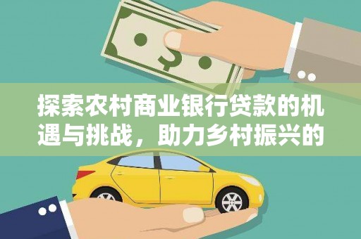 泰山探索农村商业银行贷款的机遇与挑战，助力乡村振兴的金融引擎