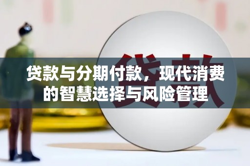 泰山贷款与分期付款，现代消费的智慧选择与风险管理