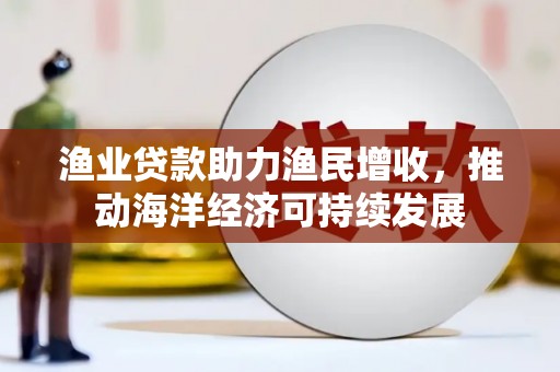 泰山渔业贷款助力渔民增收，推动海洋经济可持续发展