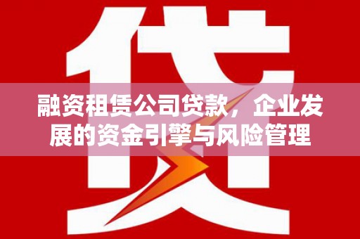 泰山融资租赁公司贷款，企业发展的资金引擎与风险管理