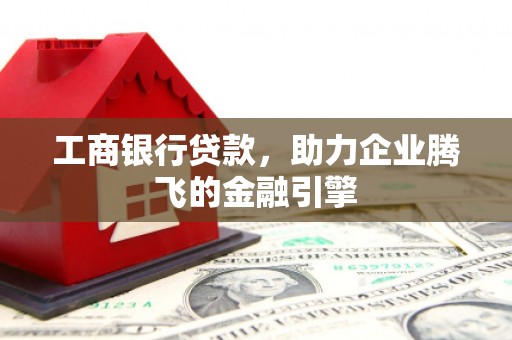 泰山工商银行贷款，助力企业腾飞的金融引擎