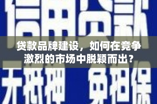 泰山贷款品牌建设，如何在竞争激烈的市场中脱颖而出？
