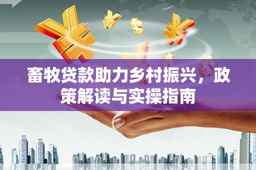 泰山畜牧贷款助力乡村振兴，政策解读与实操指南
