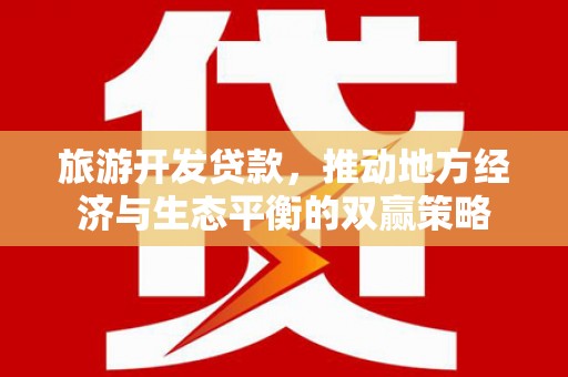 泰山旅游开发贷款，推动地方经济与生态平衡的双赢策略