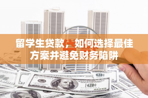 泰山留学生贷款，如何选择最佳方案并避免财务陷阱